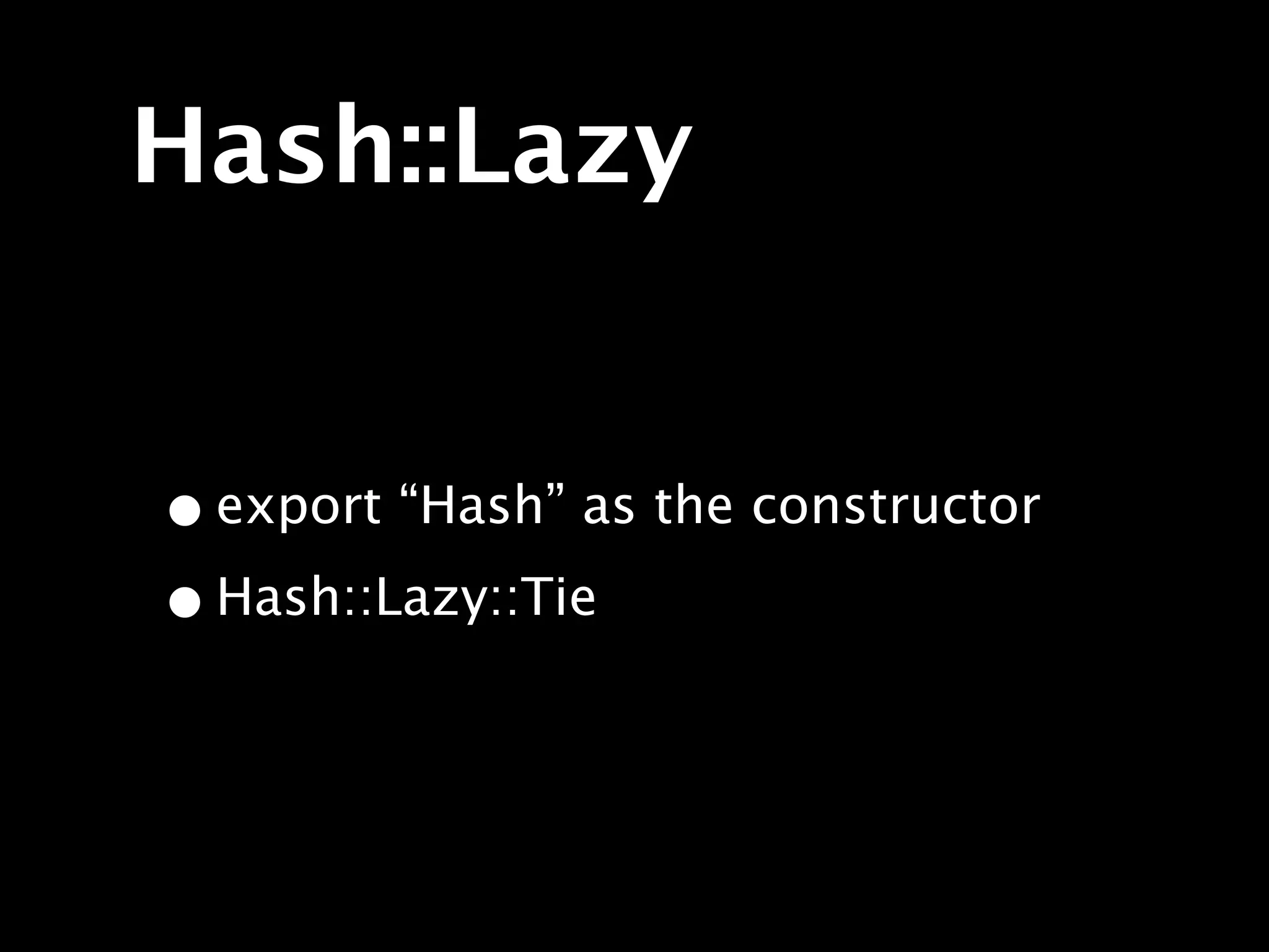 Hash::Lazy


• export “Hash” as the constructor
• Hash::Lazy::Tie
 