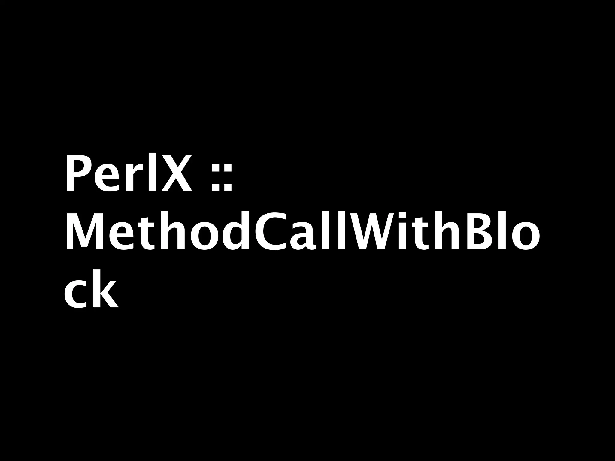 PerlX ::
MethodCallWithBlo
ck
 