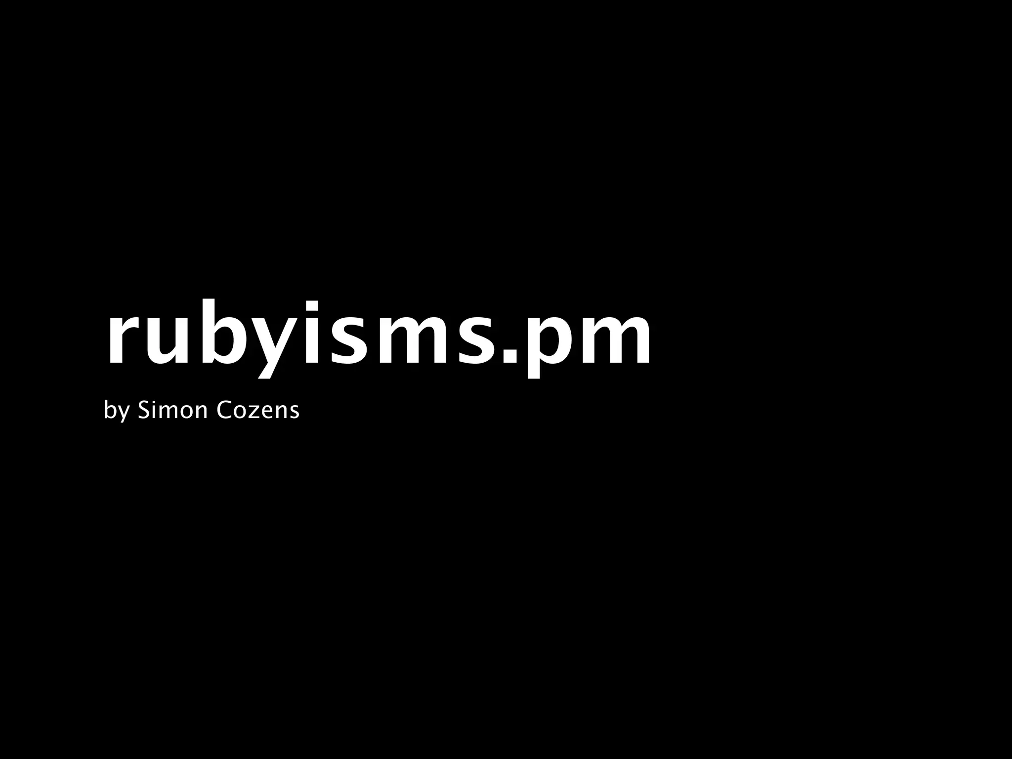 rubyisms.pm
by Simon Cozens
 