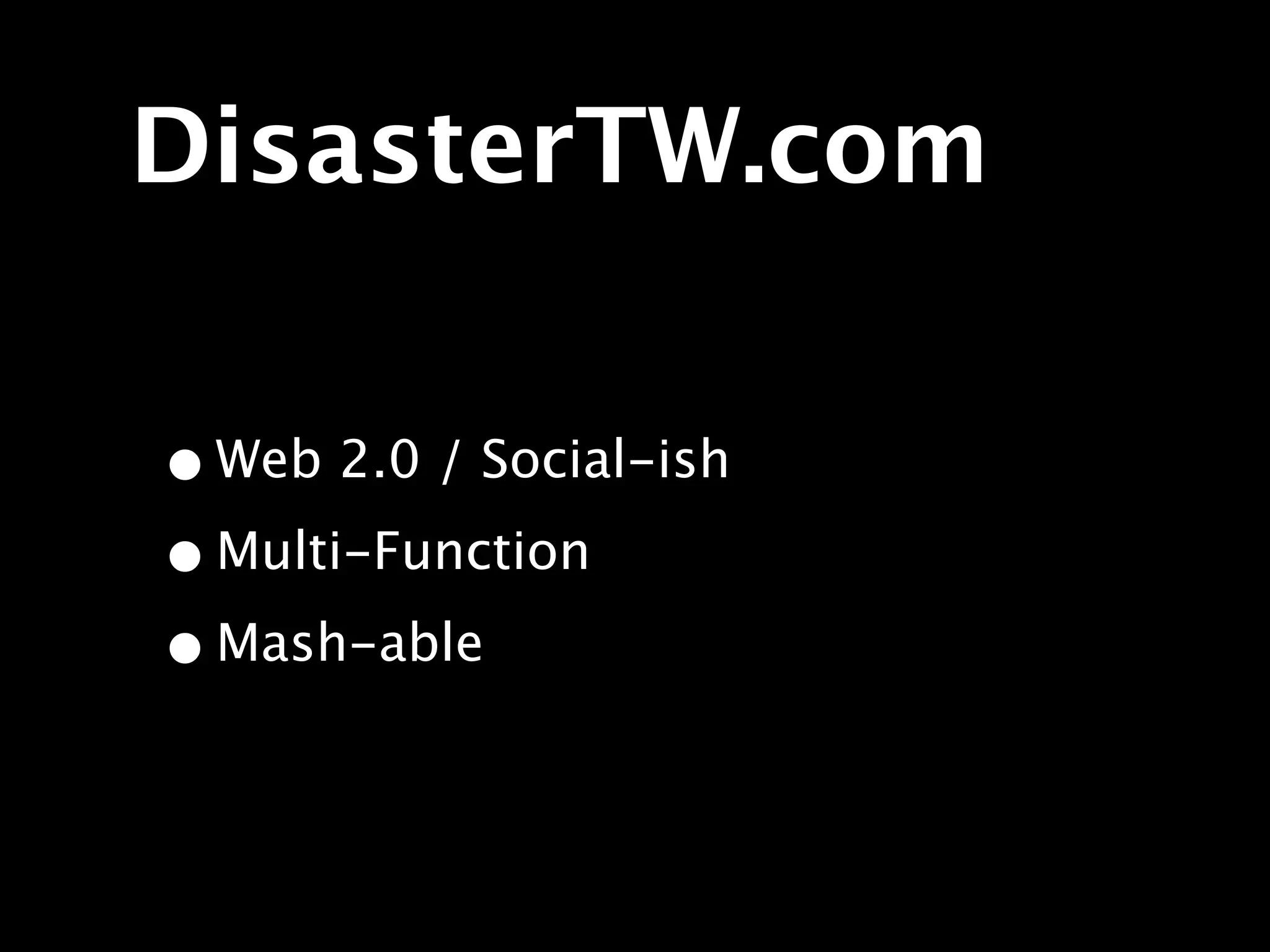 DisasterTW.com

• Web 2.0 / Social-ish
• Multi-Function
• Mash-able
 