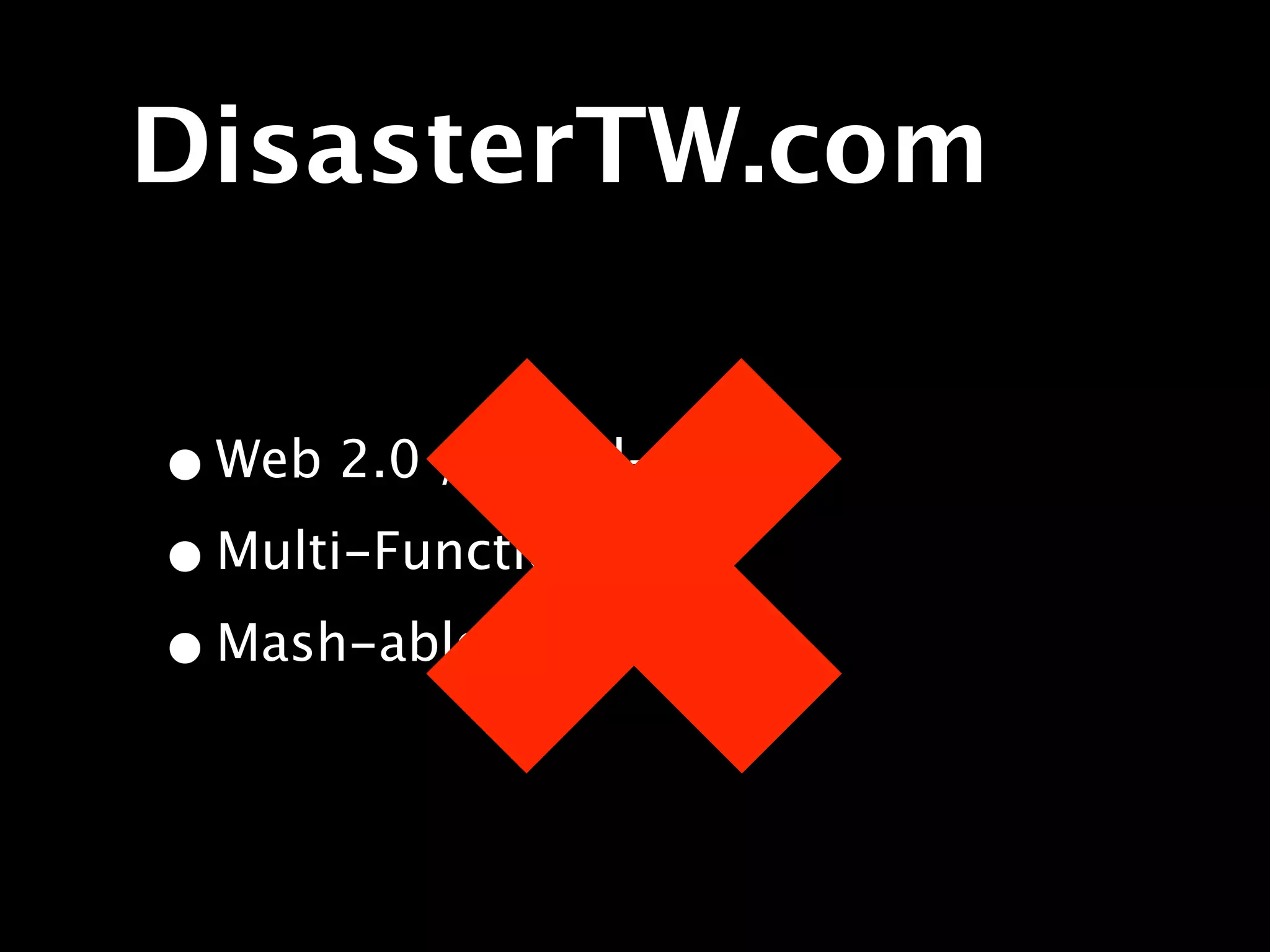 DisasterTW.com




         ✖
• Web 2.0 / Social-ish
• Multi-Function
• Mash-able
 