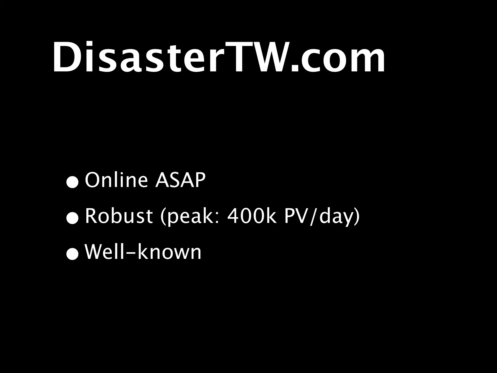 DisasterTW.com

• Online ASAP
• Robust (peak: 400k PV/day)
• Well-known
 