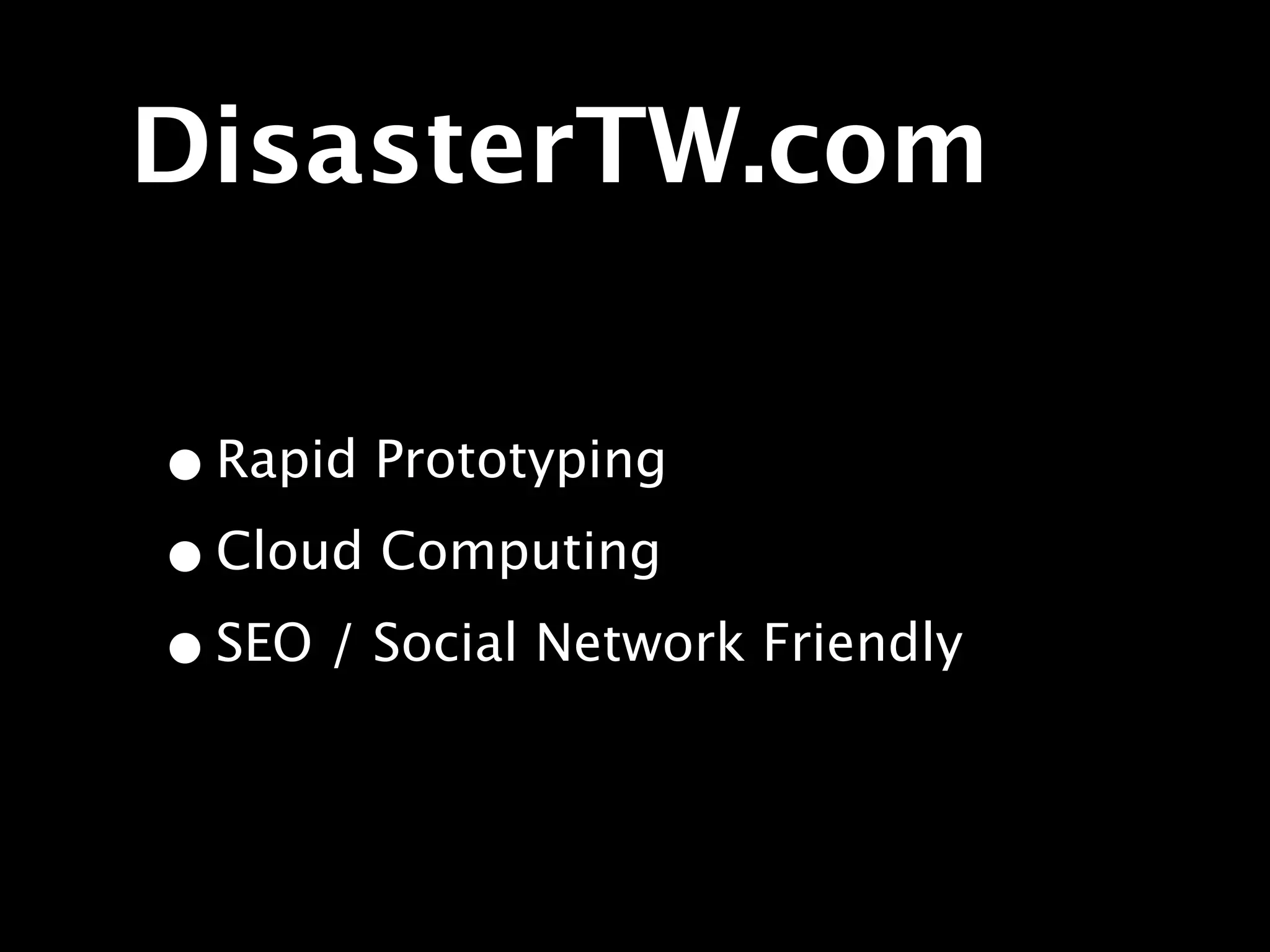 DisasterTW.com

• Rapid Prototyping
• Cloud Computing
• SEO / Social Network Friendly
 