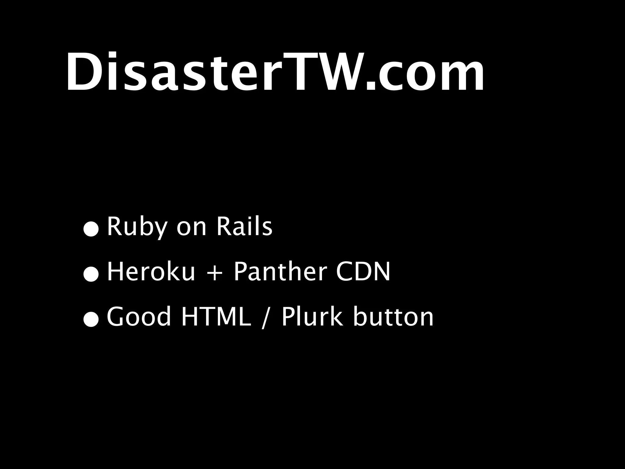 DisasterTW.com

• Ruby on Rails
• Heroku + Panther CDN
• Good HTML / Plurk button
 