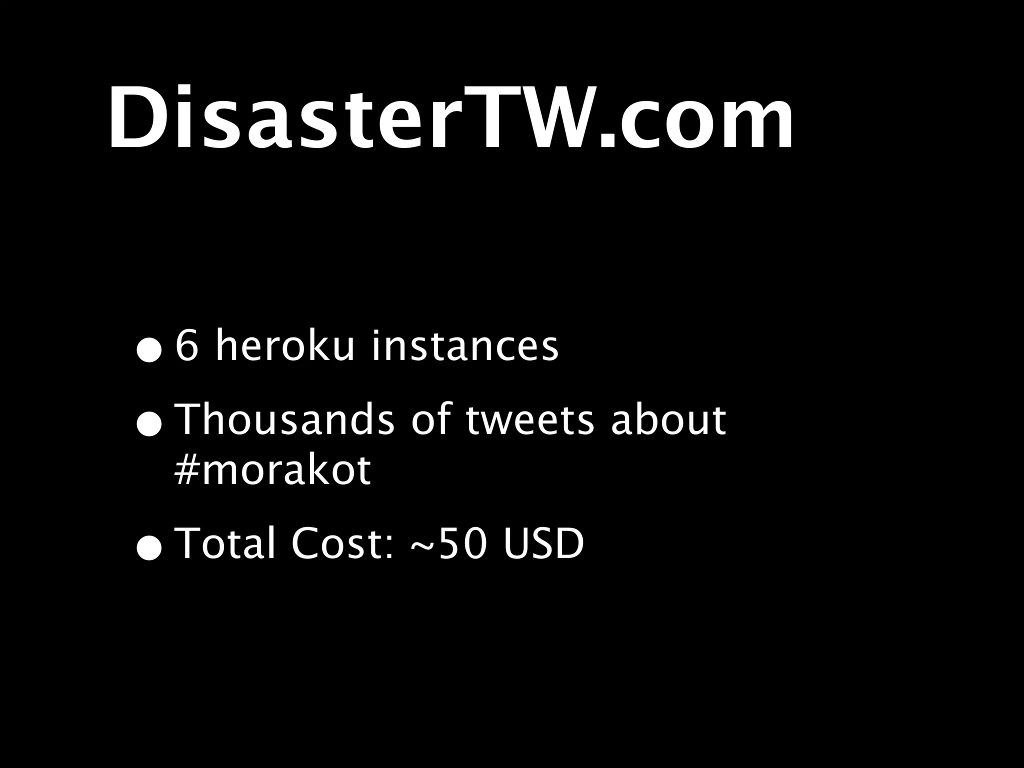DisasterTW.com

• 6 heroku instances
• Thousands of tweets about
  #morakot

• Total Cost: ~50 USD
 