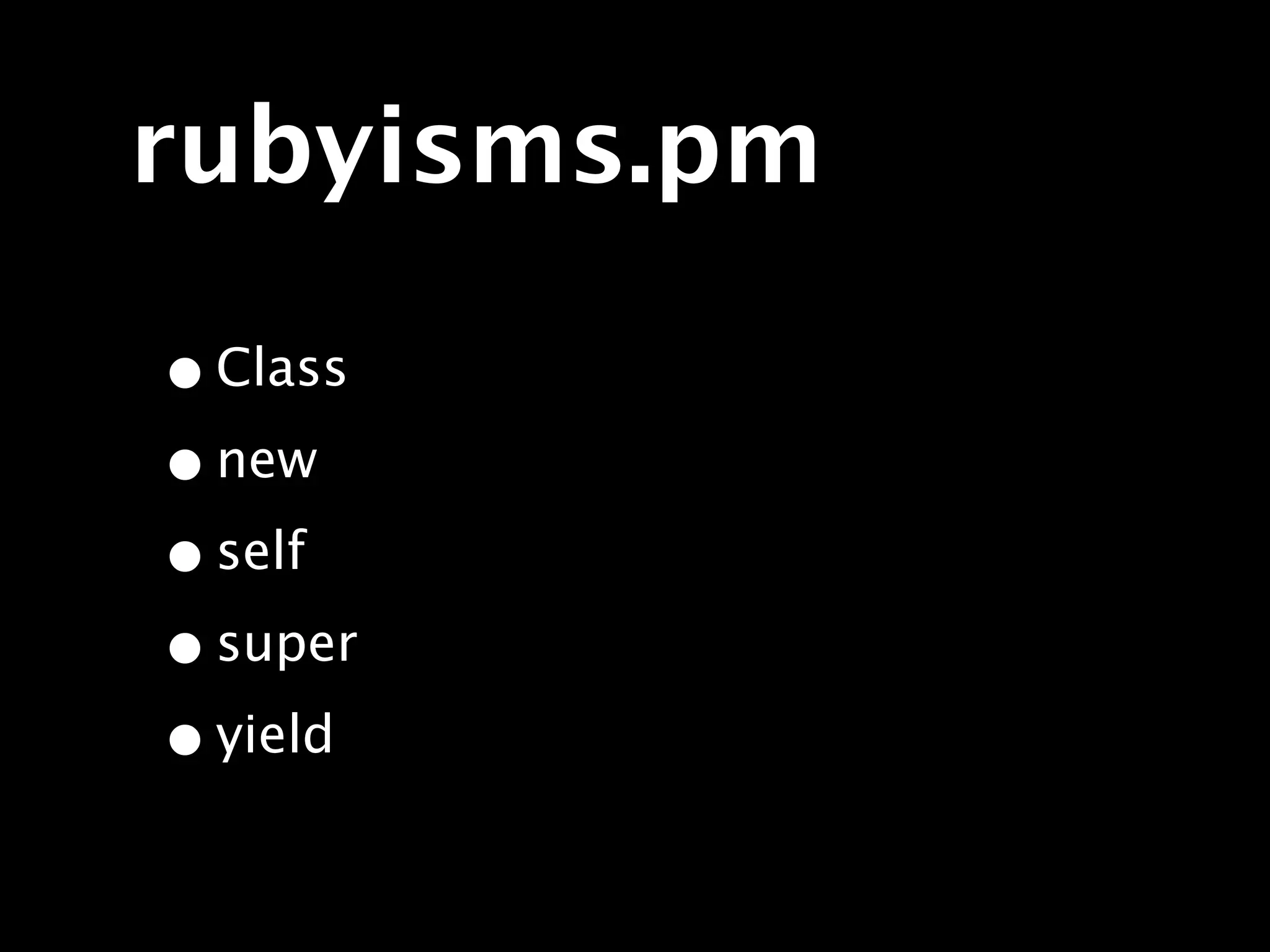 rubyisms.pm

• Class
• new
• self
• super
• yield
 