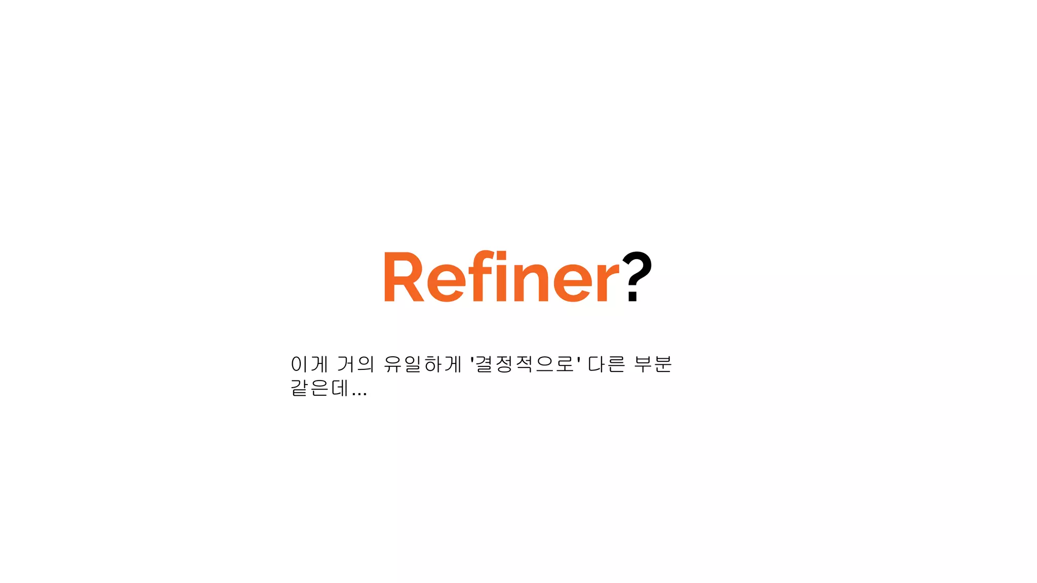 Refiner?
이게 거의 유일하게 '결정적으로' 다른 부분
같은데...
 