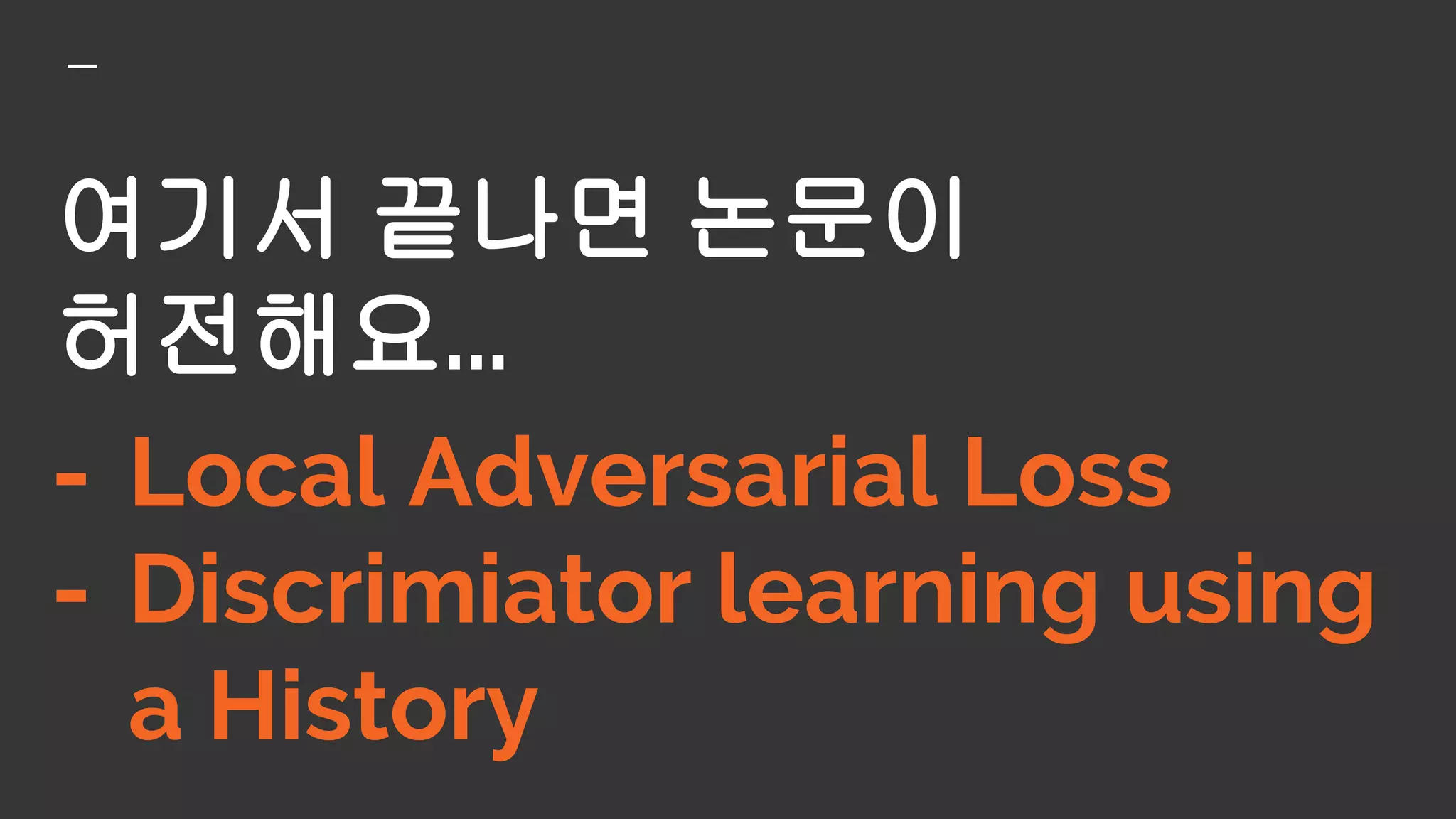 여기서 끝나면 논문이
허전해요...
- Local Adversarial Loss
- Discrimiator learning using
a History
 