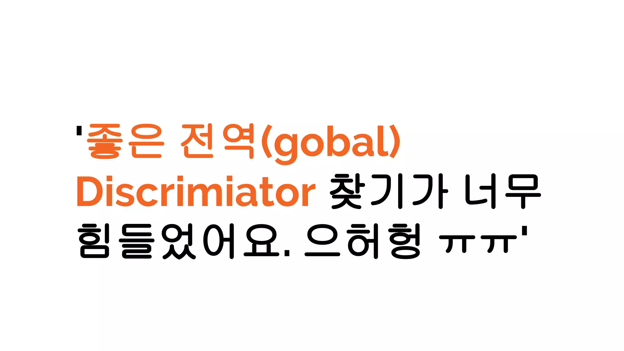 '좋은 전역(gobal)
Discrimiator 찾기가 너무
힘들었어요. 으허헝 ㅠㅠ'
 