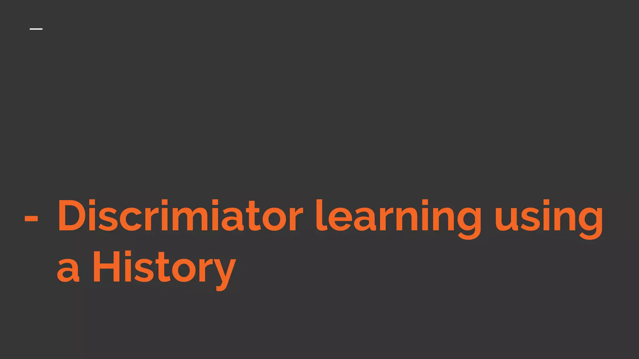 - Discrimiator learning using
a History
 