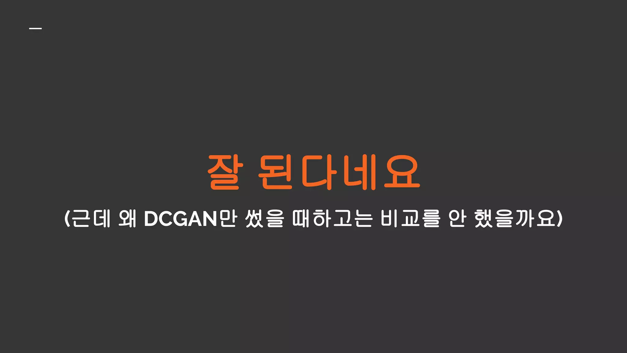 잘 된다네요
(근데 왜 DCGAN만 썼을 때하고는 비교를 안 했을까요)
 