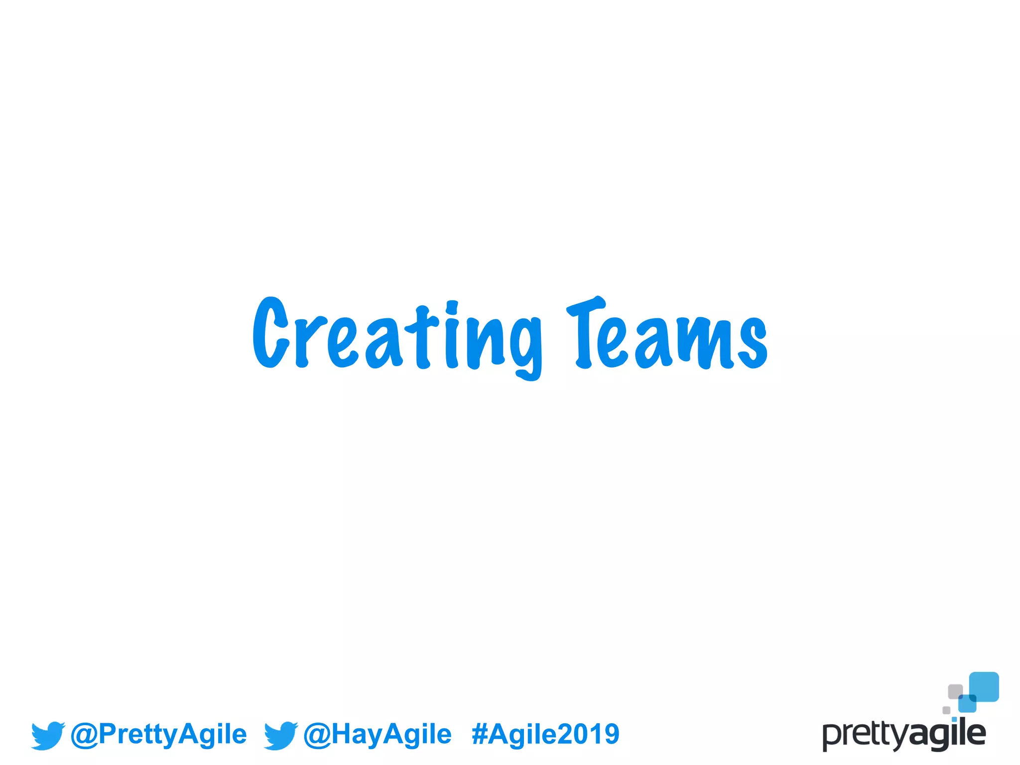 @PrettyAgile @HayAgile #Agile2019
Creating Teams
 