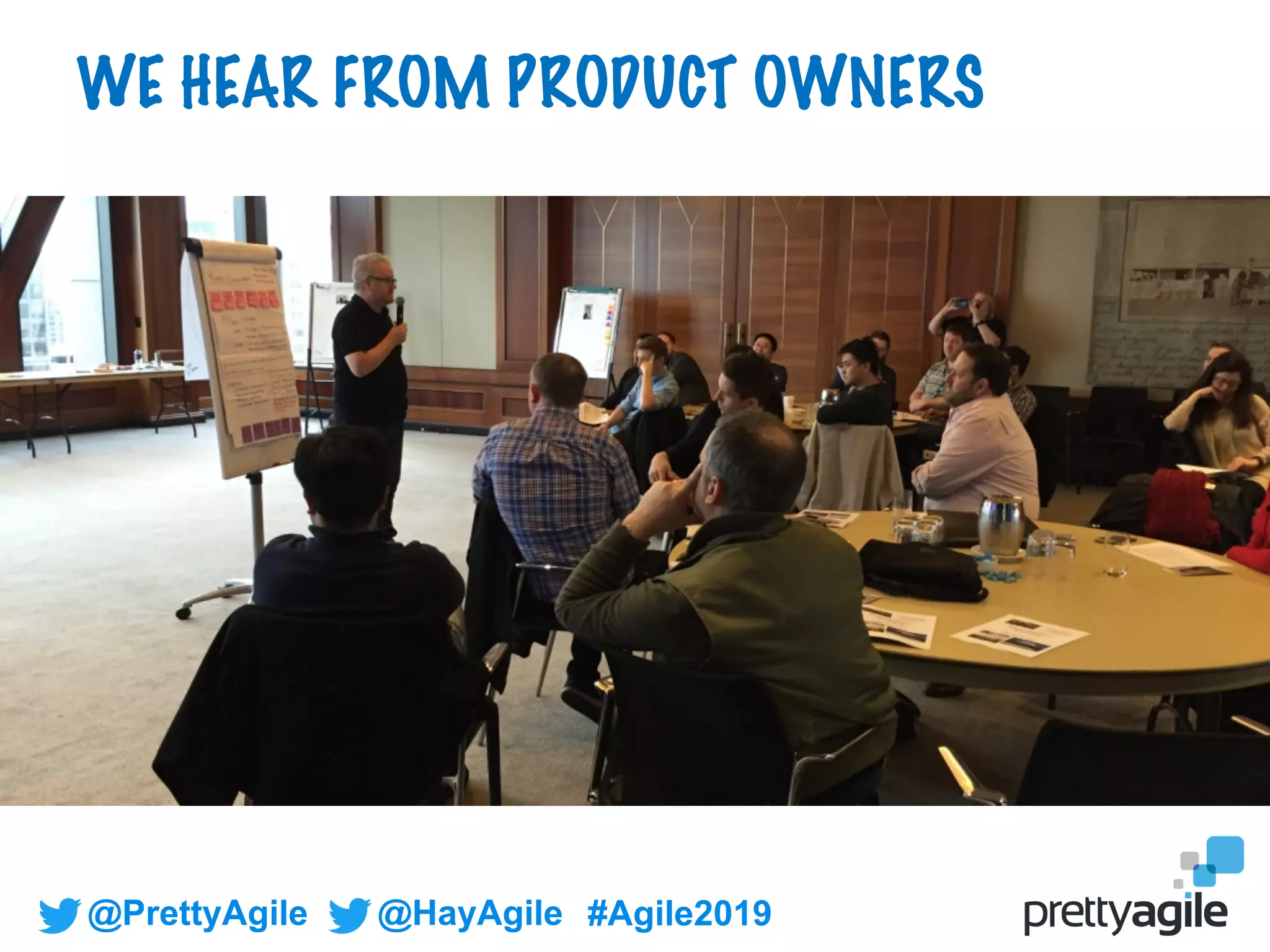 @PrettyAgile @HayAgile #Agile2019
WE HEAR FROM PRODUCT OWNERS
 