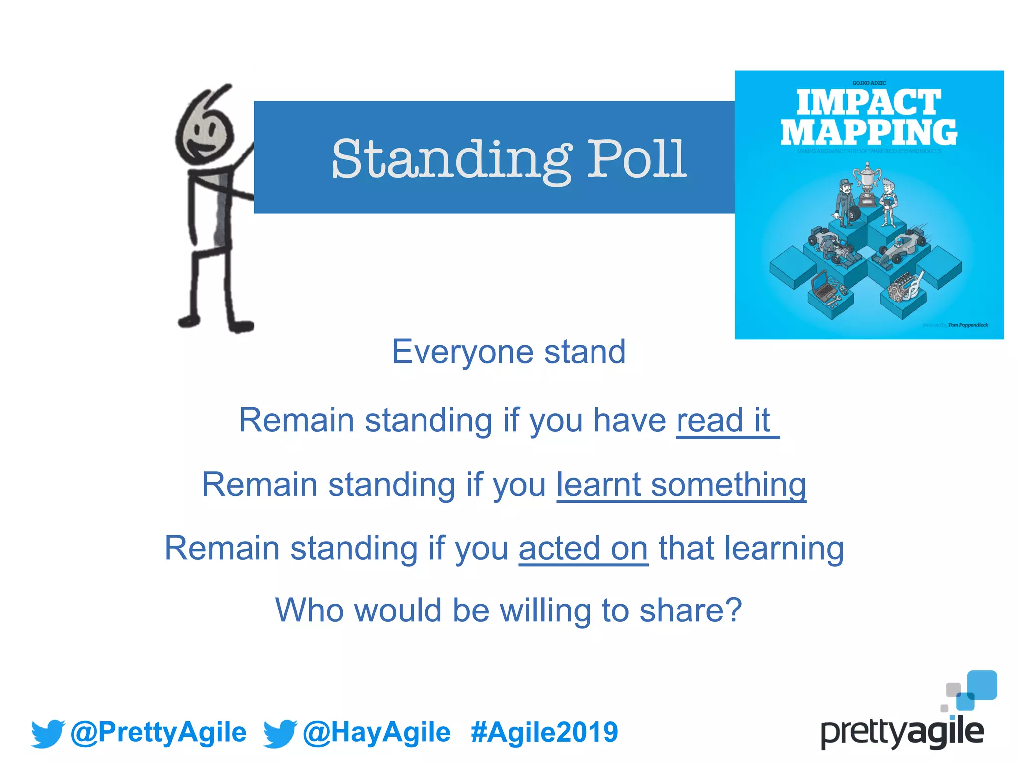 @PrettyAgile @HayAgile #Agile2019
Standing Poll
Everyone stand
Remain standing if you have read it
Remain standing if you learnt something
Remain standing if you acted on that learning
Who would be willing to share?
 