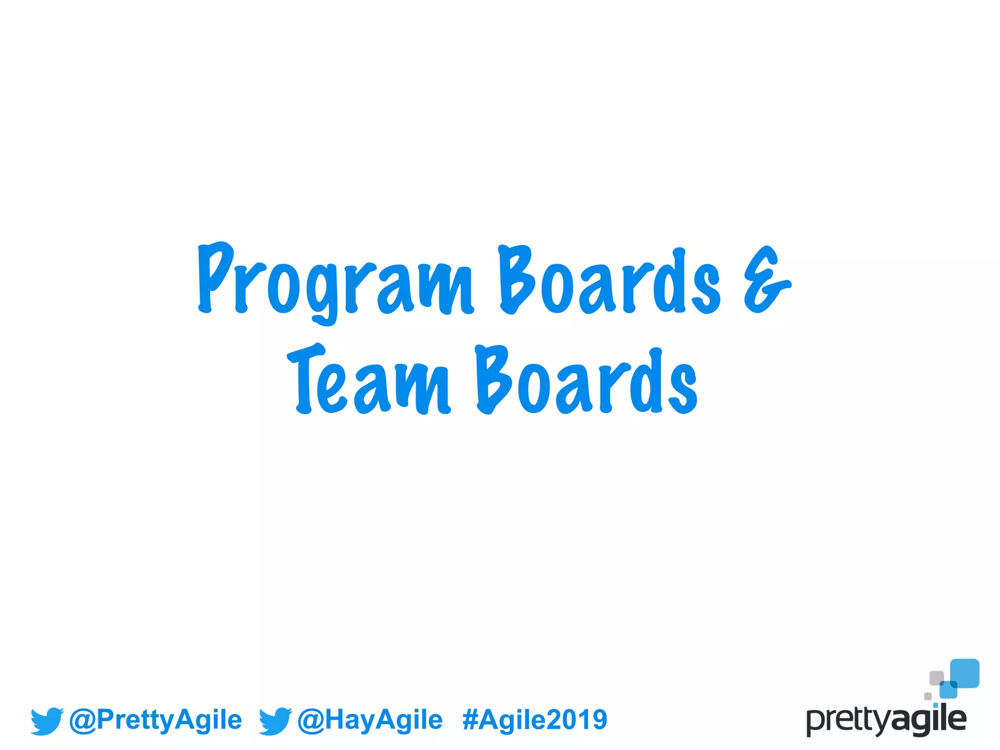 @PrettyAgile @HayAgile #Agile2019
Program Boards &
Team Boards
 