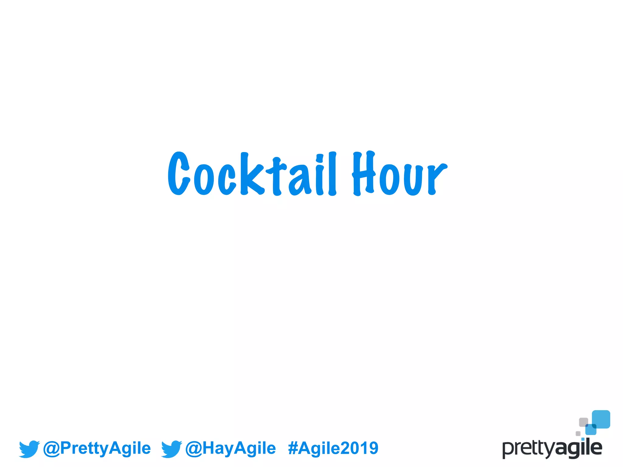 @PrettyAgile @HayAgile #Agile2019
Cocktail Hour
 