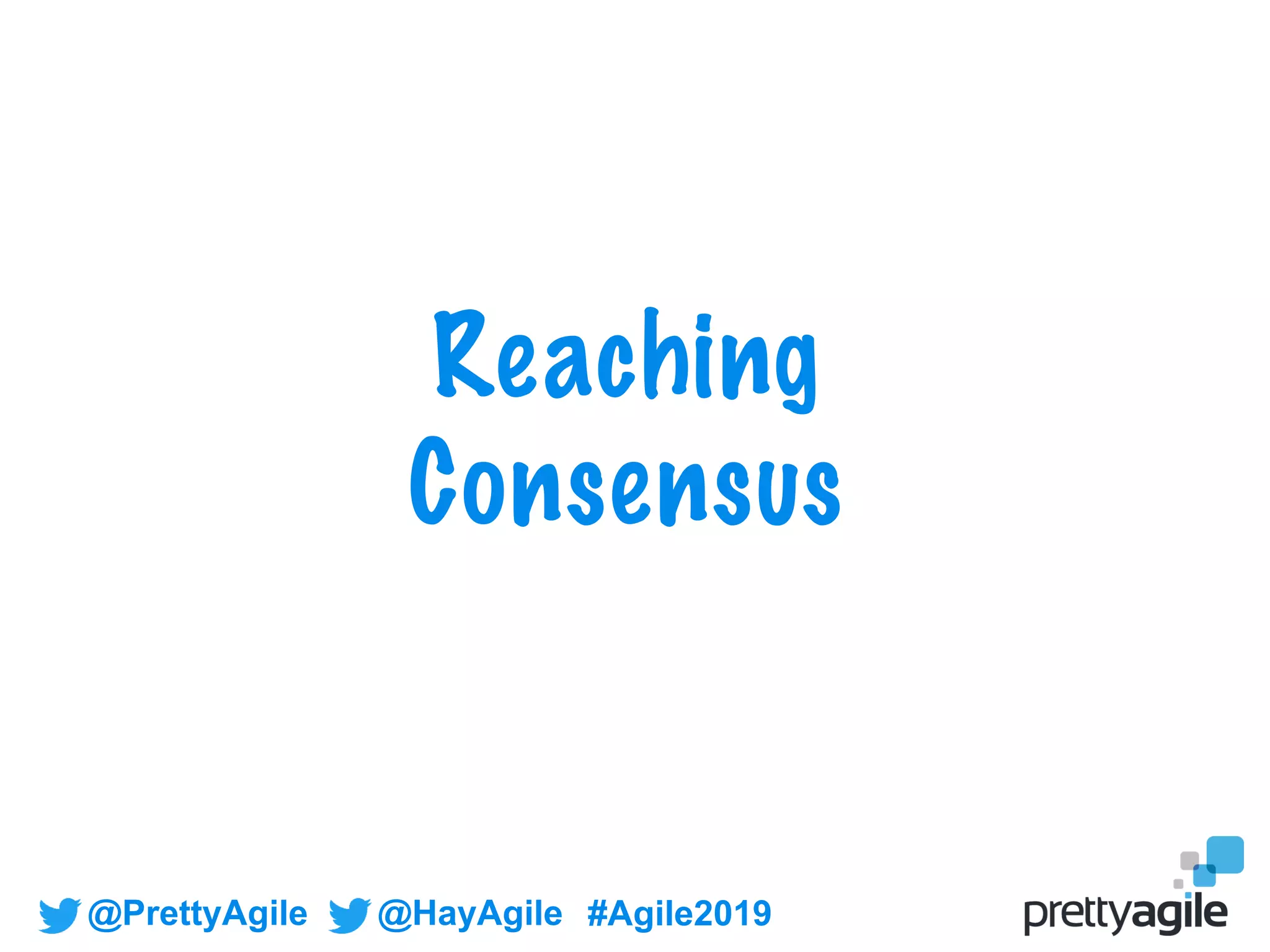 @PrettyAgile @HayAgile #Agile2019
Reaching
Consensus
 