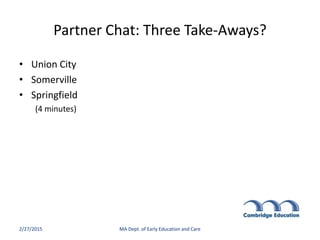 Partner Chat: Three Take-Aways?
• Union City
• Somerville
• Springfield
(4 minutes)
2/27/2015 MA Dept. of Early Education ...