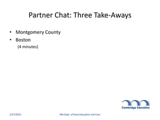 Partner Chat: Three Take-Aways
• Montgomery County
• Boston
(4 minutes)
2/27/2015 MA Dept. of Early Education and Care
 