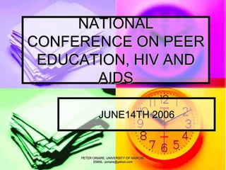 PETER ORIARE, UNIVERSITY OF NAIROBI,
EMAIL: poriare@yahoo.com
NATIONAL
CONFERENCE ON PEER
EDUCATION, HIV AND
AIDS
JUNE14TH 2006
 