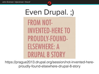 John Eckman | @jeckman | #wcsf 
Even Drupal. ;) 
https://prague2013.drupal.org/session/not-invented-here-proudly- 
found-e...