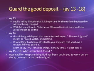 • Ay 13:
– Paul is telling Timothy that it is important for the truth to be passed on
without being changed.
– With faith ...
