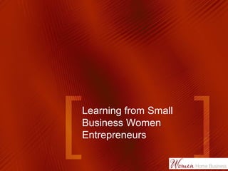 Learning from Small
Business Women
Entrepreneurs
 