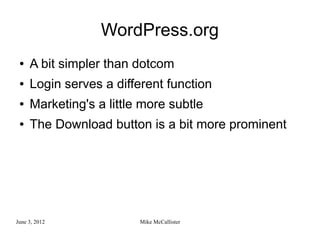WordPress.org
 ●   A bit simpler than dotcom
 ●   Login serves a different function
 ●   Marketing's a little more subtle
 ●   The Download button is a bit more prominent




June 3, 2012             Mike McCallister
 