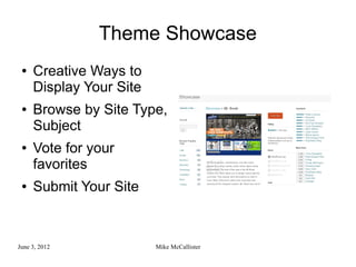Theme Showcase
 ●   Creative Ways to
     Display Your Site
 ●   Browse by Site Type,
     Subject
 ●   Vote for your
     favorites
 ●   Submit Your Site



June 3, 2012             Mike McCallister
 