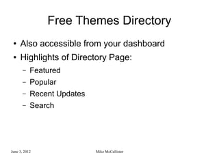 Free Themes Directory
 ●   Also accessible from your dashboard
 ●   Highlights of Directory Page:
       –   Featured
       –   Popular
       –   Recent Updates
       –   Search




June 3, 2012                Mike McCallister
 