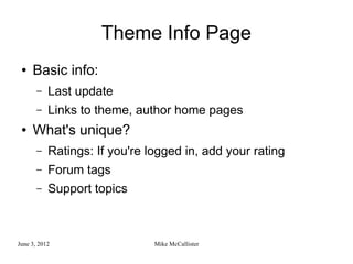Theme Info Page
 ●   Basic info:
       –   Last update
       –   Links to theme, author home pages
 ●   What's unique?
       –   Ratings: If you're logged in, add your rating
       –   Forum tags
       –   Support topics



June 3, 2012                   Mike McCallister
 