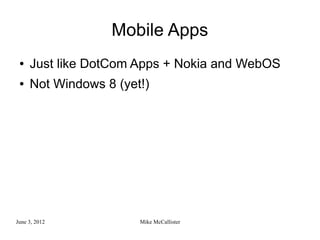 Mobile Apps
 ●   Just like DotCom Apps + Nokia and WebOS
 ●   Not Windows 8 (yet!)




June 3, 2012           Mike McCallister
 