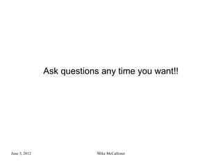 Ask questions any time you want!!




June 3, 2012                Mike McCallister
 