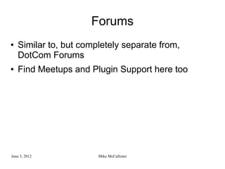 Forums
●   Similar to, but completely separate from,
    DotCom Forums
●   Find Meetups and Plugin Support here too




June 3, 2012            Mike McCallister
 