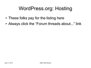 WordPress.org: Hosting
 ●   These folks pay for the listing here
 ●   Always click the “Forum threads about...” link




June 3, 2012             Mike McCallister
 