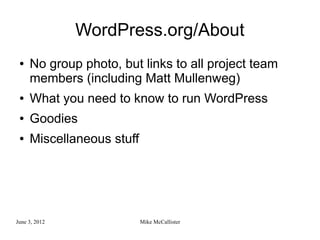 WordPress.org/About
 ●   No group photo, but links to all project team
     members (including Matt Mullenweg)
 ●   What you need to know to run WordPress
 ●   Goodies
 ●   Miscellaneous stuff




June 3, 2012               Mike McCallister
 