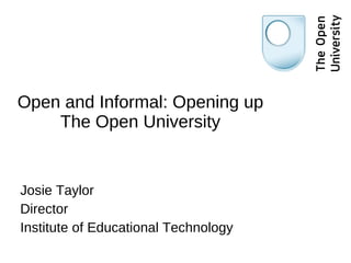 Open and Informal: Opening up The Open University Josie Taylor Director Institute of Educational Technology 
