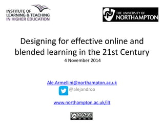 Designing for effective online and 
blended learning in the 21st Century 
4 November 2014 
Ale.Armellini@northampton.ac.uk 
@alejandroa 
www.northampton.ac.uk/ilt 
 
