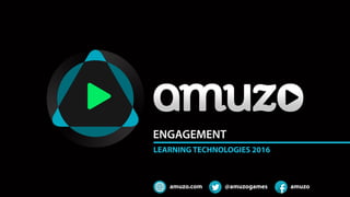 amuzo.com @amuzogames amuzo
ENGAGEMENT
LEARNING TECHNOLOGIES 2016
 