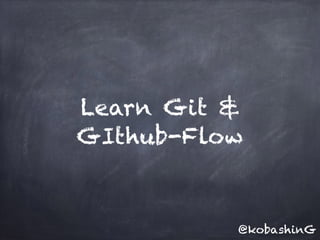 Learn Git &
GIthub-Flow
@kobashinG
 