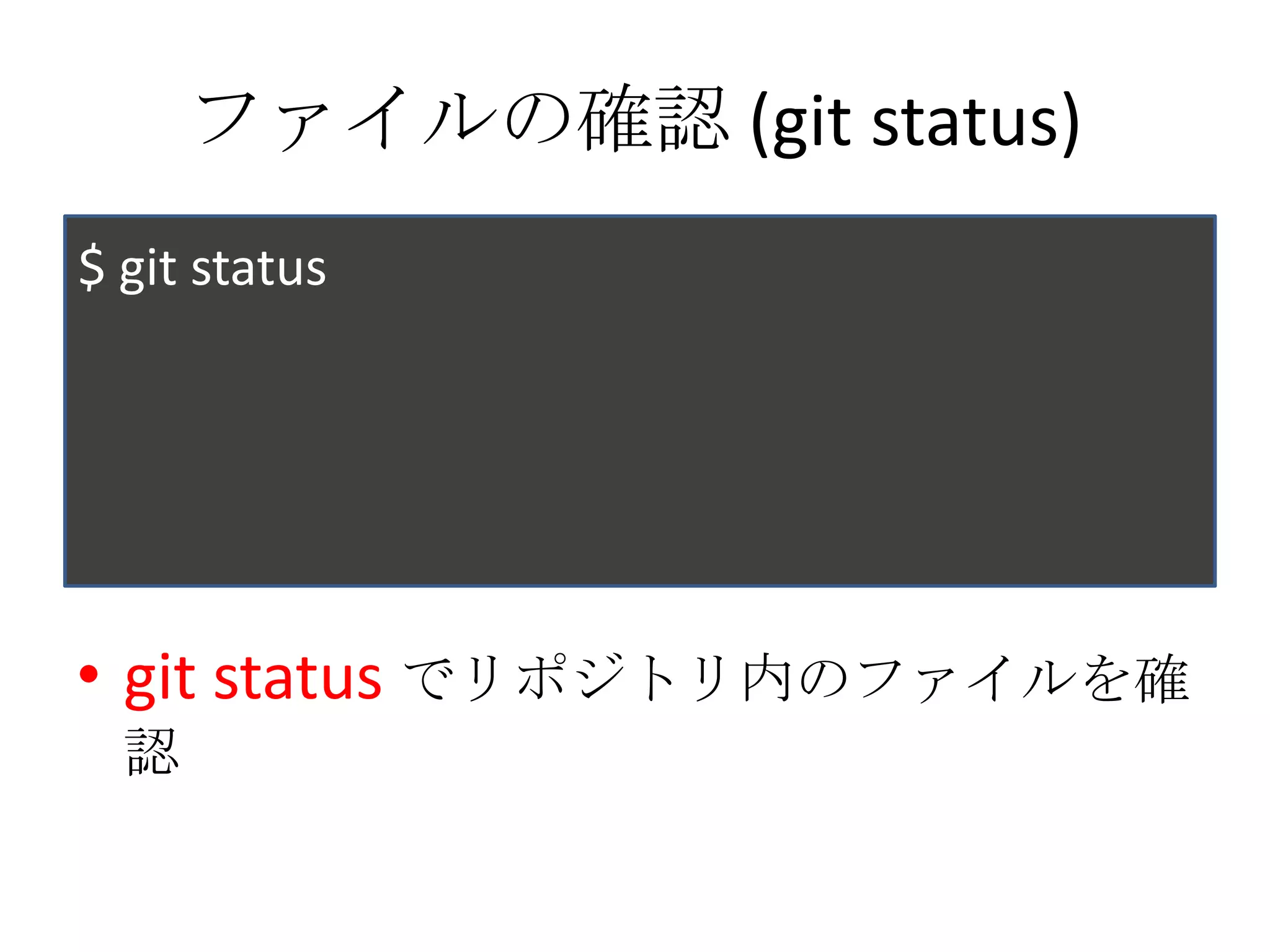 ファイルの確認 (git status)
$ git status




• git status でリポジトリ内のファイルを確
  認
 