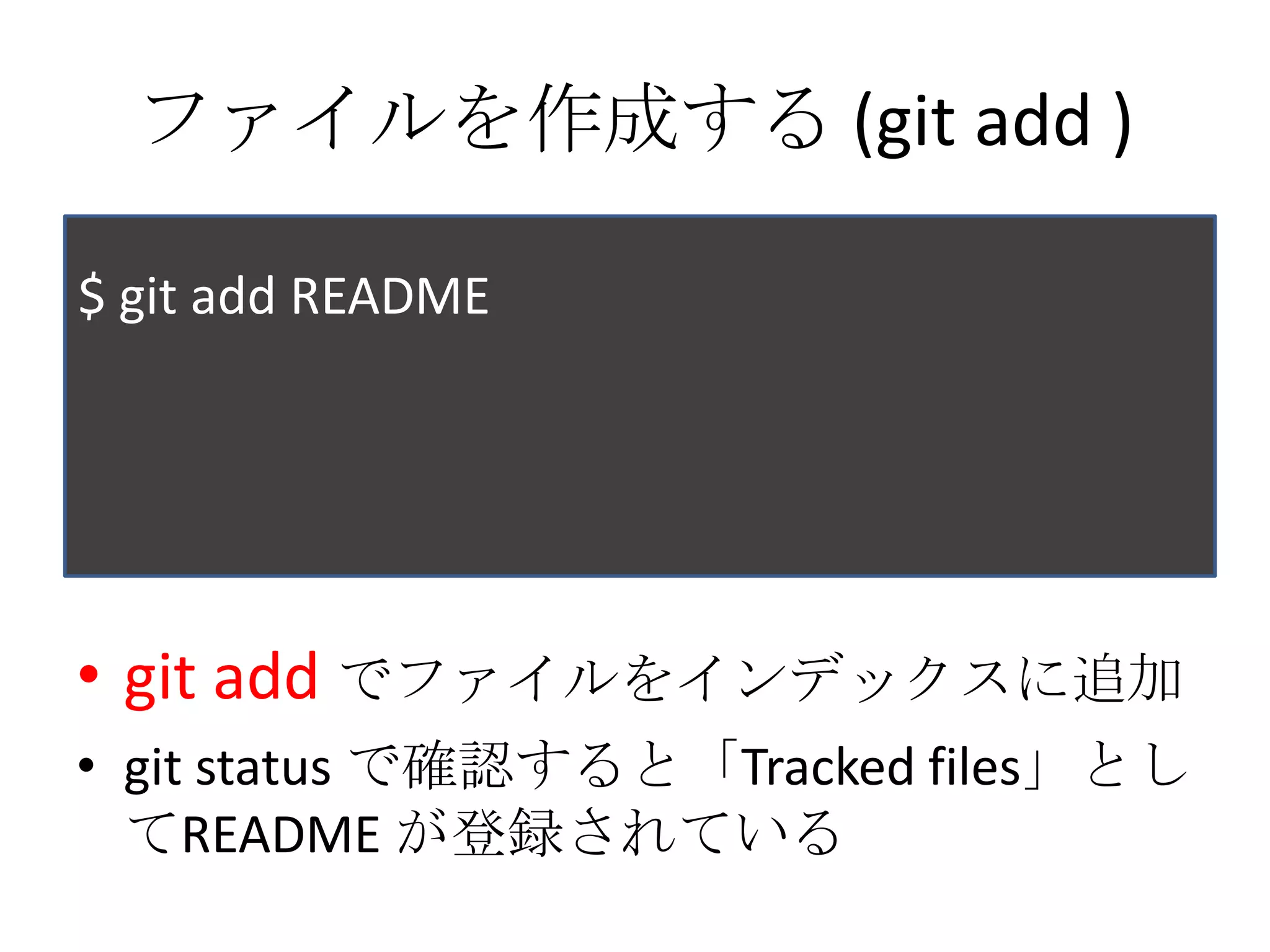 ファイルを作成する (git add )

$ git add README




• git add でファイルをインデックスに追加
• git status で確認すると「Tracked files」とし
  てREADME が登録されている
 
