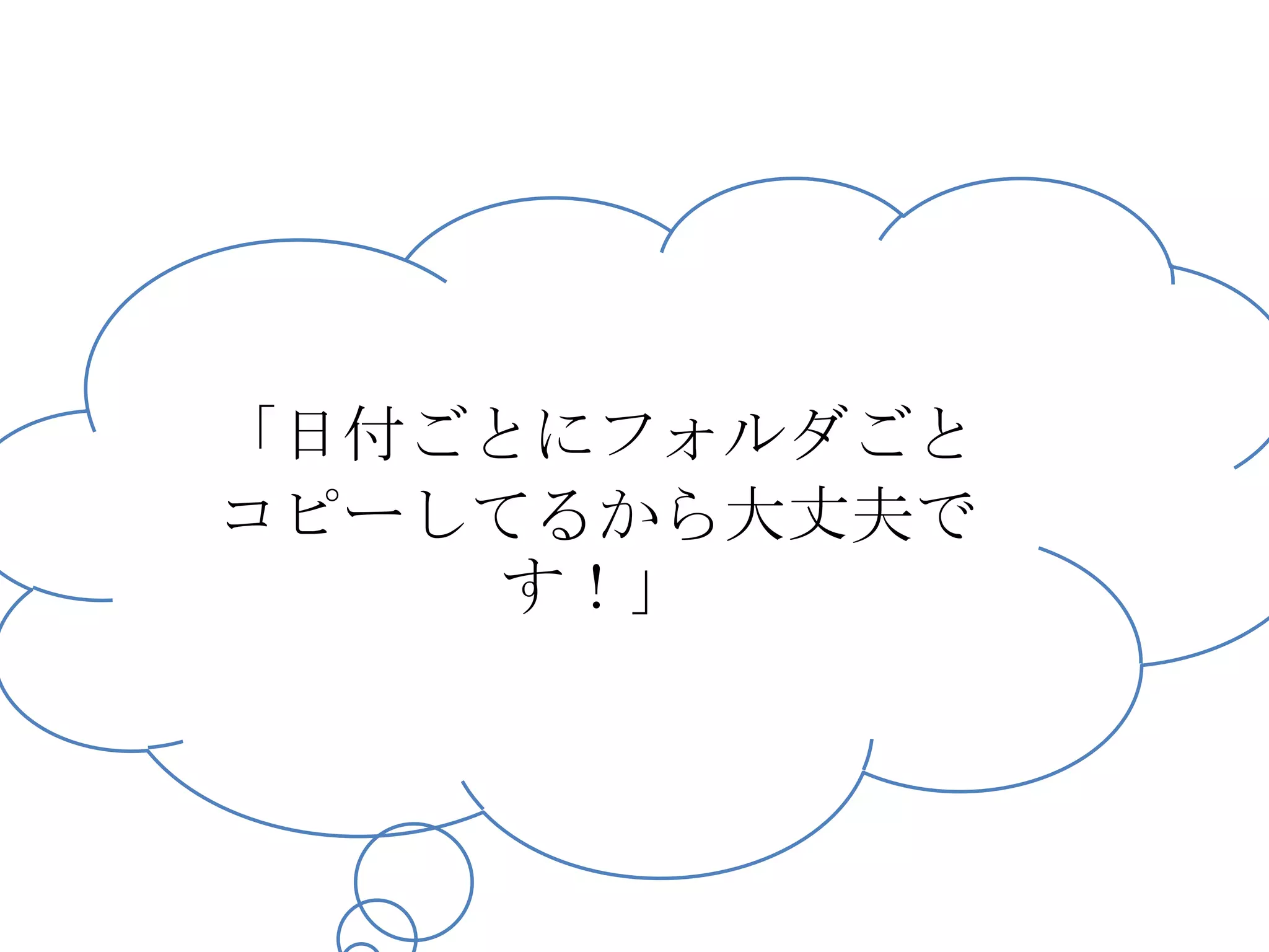 「日付ごとにフォルダごと
コピーしてるから大丈夫で
     す！」
 