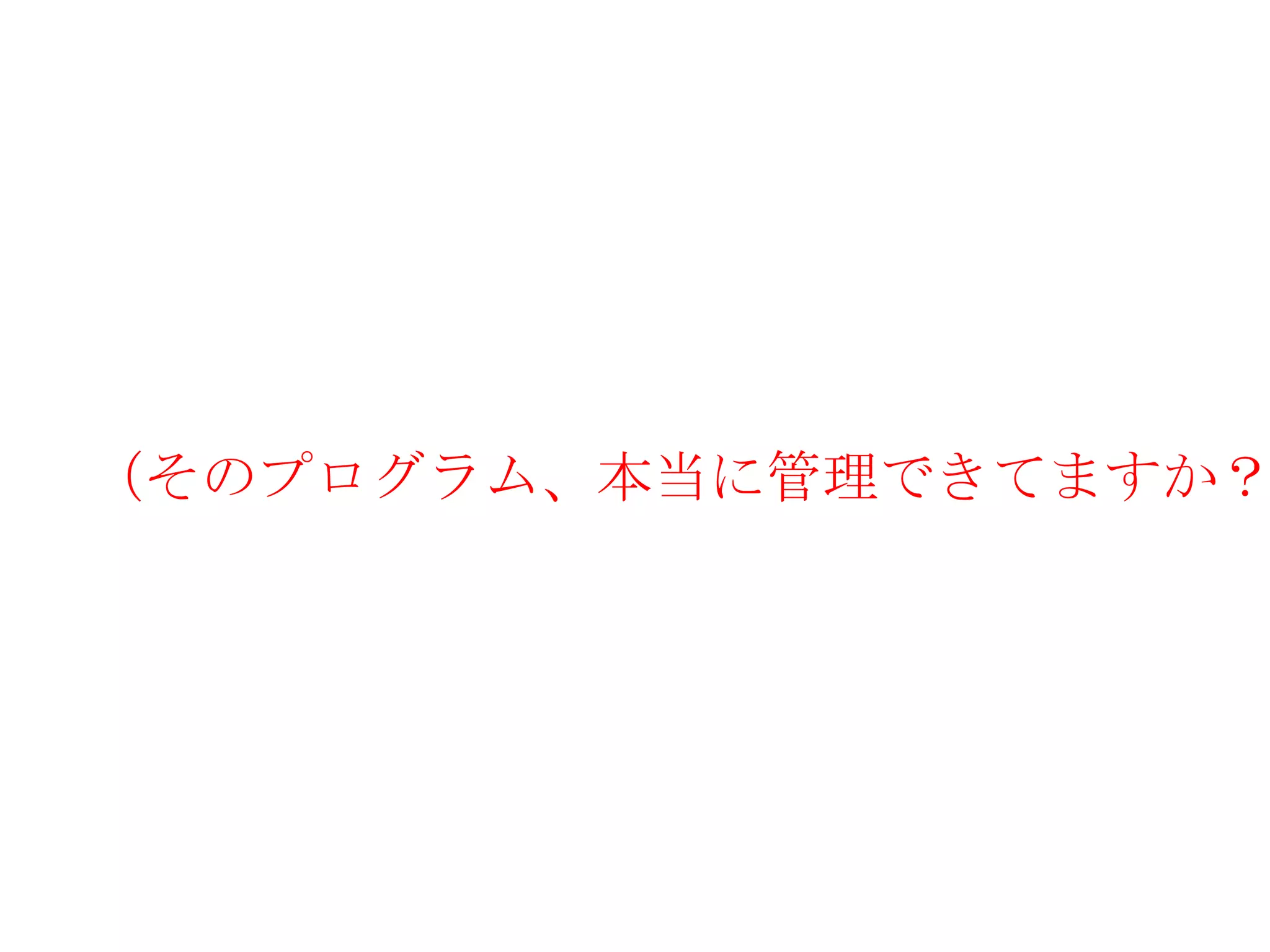 （そのプログラム、本当に管理できてますか？
 