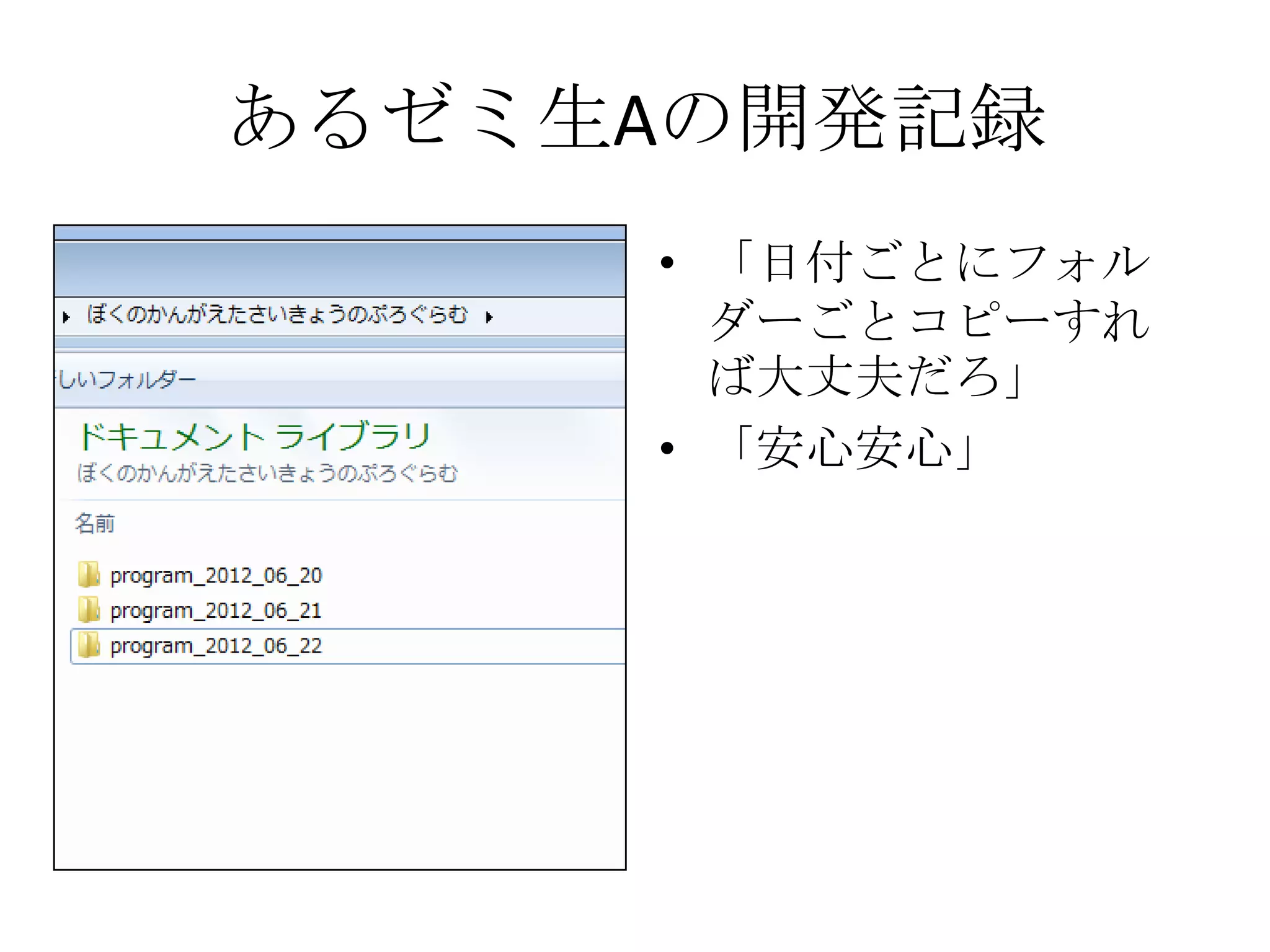 あるゼミ生Aの開発記録
     • 「日付ごとにフォル
       ダーごとコピーすれ
       ば大丈夫だろ」
     • 「安心安心」
 