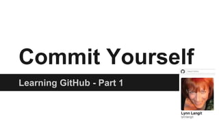 Commit Yourself
Learning GitHub - Part 1
 