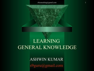LEARNING  GENERAL KNOWLEDGE  ASHWIN KUMAR  [email_address]   