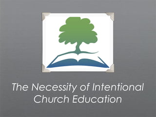 The Necessity of Intentional
    Church Education
 