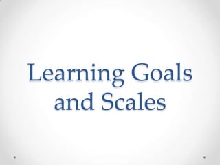 Learning Goals
and Scales

 