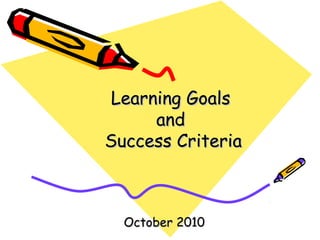 Learning GoalsLearning Goals
andand
Success CriteriaSuccess Criteria
October 2010October 2010
 